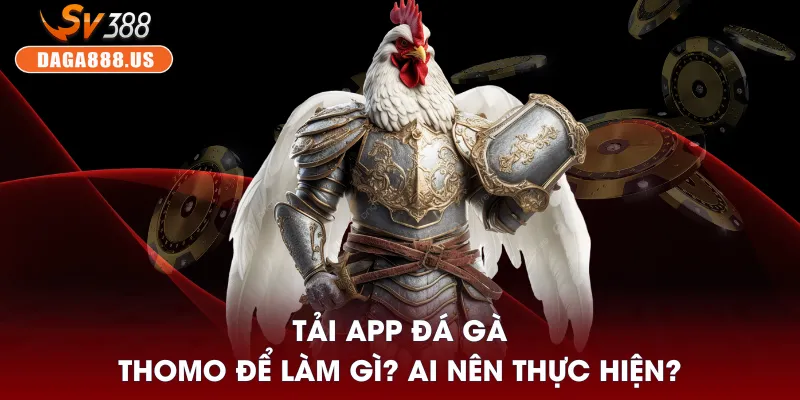 Hướng Dẫn Tải App Đá Gà Thomo - Dễ Dàng Theo Dõi 24/7 2 Tải app đá gà Thomo để làm gì? Ai nên thực hiện?